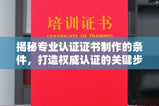 金华揭秘专业认证证书制作的条件，打造权威认证的关键步骤